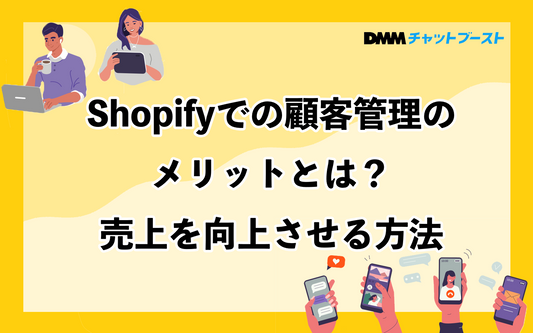 Shopifyでの顧客管理のメリットとは？売上を向上させる方法