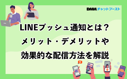 LINEプッシュ通知とは？メリット・デメリットや効果的な配信方法を解説